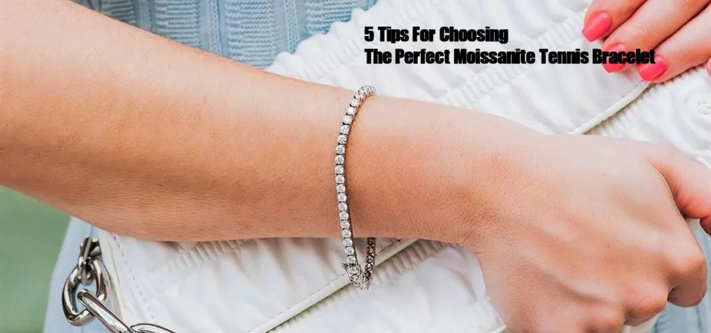 5 Tips For Choosing The Perfect Moissanite Tennis Bracelet